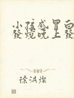 小孩感冒白天不发烧晚上发烧是怎么回事