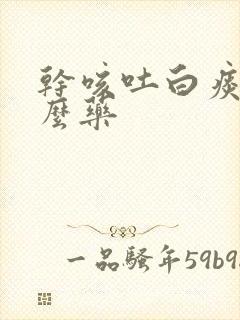 干咳吐白痰吃什么药