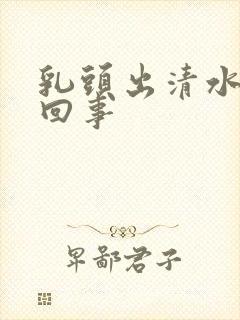 乳头出清水怎么回事