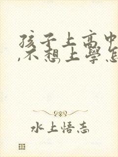 孩子上高中厌学,不想上学怎么办