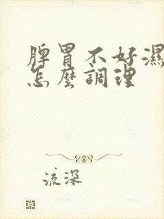 脾胃不好湿气重怎么调理