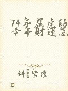 74年属虎的人今年财运怎么样