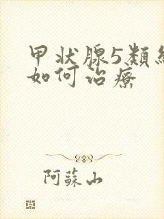 甲状腺5类结节如何治疗