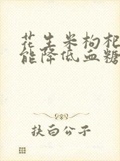 花生米枸杞泡醋能降低血糖吗