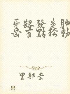 牙龈发炎肿痛牙齿有点松动怎么办