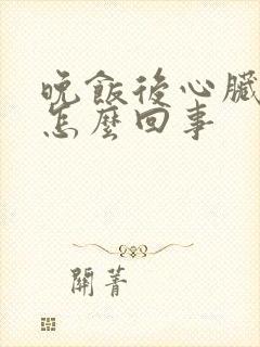 晚饭后心脏早搏怎么回事