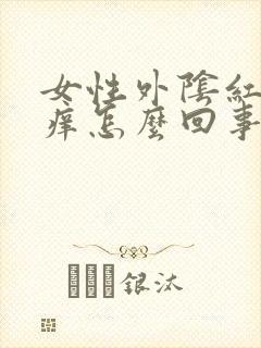 女性外阴红肿瘙痒怎么回事