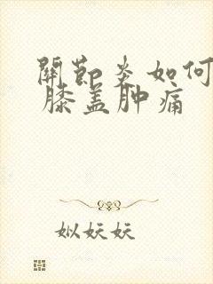 关节炎如何治疗 膝盖肿痛