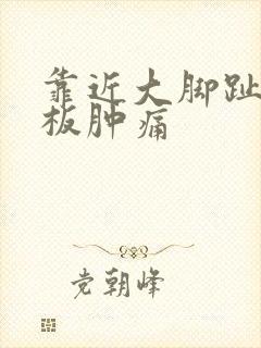 靠近大脚趾的脚板肿痛