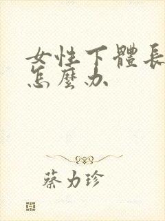 女性下体长疣体怎么办