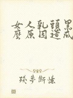 女人乳头黑是什么原因造成的