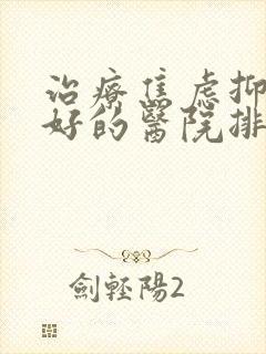 治疗焦虑抑郁最好的医院排名