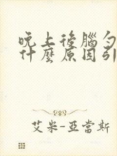 晚上后脑勺疼是什么原因引起的封面