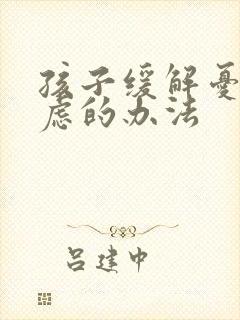 孩子缓解忧郁焦虑的办法