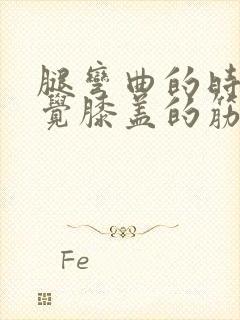 腿弯曲的时候感觉膝盖的筋痛