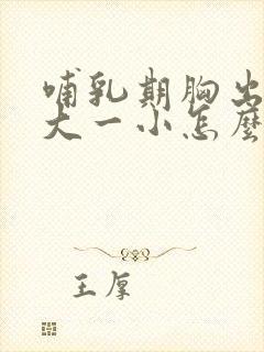 哺乳期胸出现一大一小怎么办呢