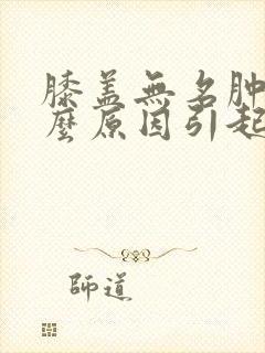 膝盖无名肿痛什么原因引起的