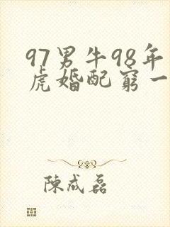 97男牛98年虎婚配穷一辈