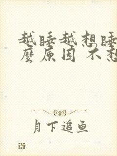 越睡越想睡是什么原因 不想醒