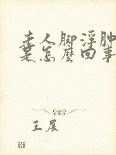 老人脚浮肿无力是怎么回事