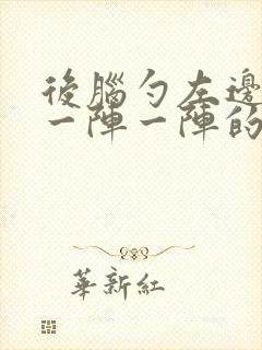 后脑勺左边刺痛一阵一阵的