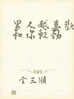 男人越喜欢你越和你较劲