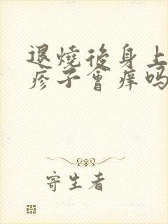 退烧后身上起红疹子会痒吗