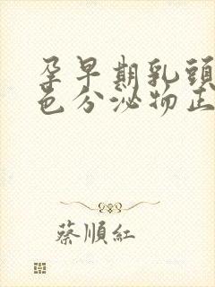 孕早期乳头有白色分泌物正常吗