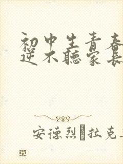 初中生青春期叛逆不听家长话怎么办