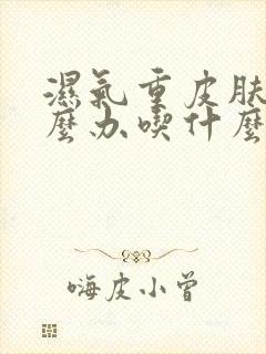 湿气重皮肤痒怎么办吃什么药