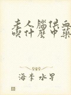 老人脑供血不好吃什么中药