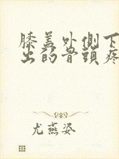 膝盖外侧下方突出的骨头疼