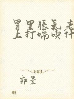 胃里胀气老是往上打嗝吃什么