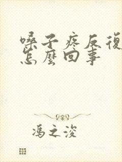 嗓子疼反复低烧怎么回事