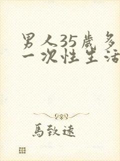 男人35岁多久一次性生活才算合理