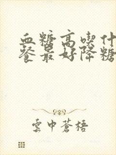 血糖高吃什么晚餐最好降糖最快封面