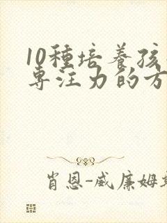 10种培养孩子专注力的方法