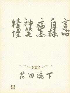 精神病自言自语傻笑怎样治疗