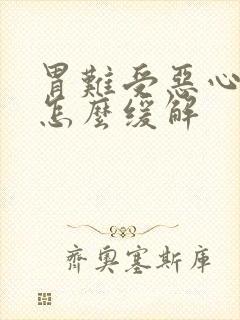 胃难受恶心想吐怎么缓解