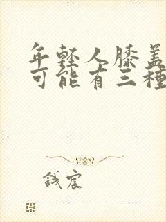 年轻人膝盖疼痛可能有三种病因