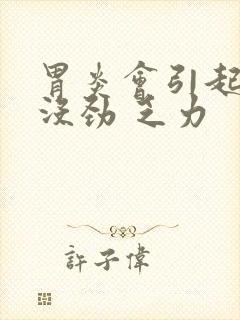 胃炎会引起浑身没劲 乏力