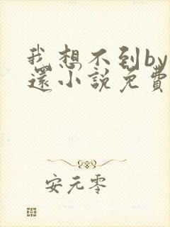 我想不到by孟还小说免费阅读