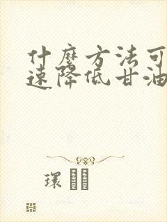 什么方法可以快速降低甘油三酯