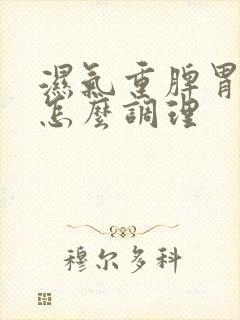 湿气重脾胃亏虚怎么调理