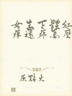 女生下体红肿瘙痒还疼怎么办什么原因