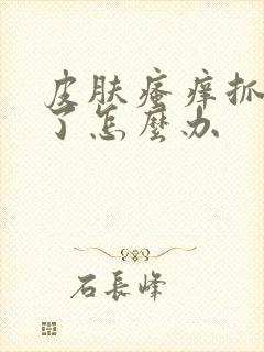 皮肤瘙痒抓破皮了怎么办