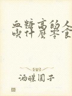 血糖高的人适合吃什么零食