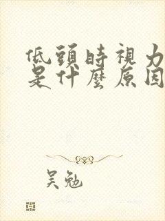 低头时视力模糊是什么原因