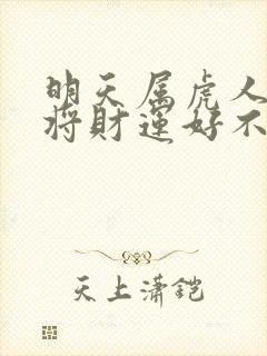 明天属虎人打麻将财运好不好呀