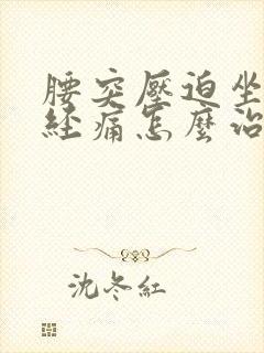 腰突压迫坐骨神经痛怎么治